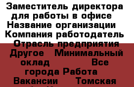 Заместитель директора для работы в офисе › Название организации ­ Компания-работодатель › Отрасль предприятия ­ Другое › Минимальный оклад ­ 45 000 - Все города Работа » Вакансии   . Томская обл.,Кедровый г.